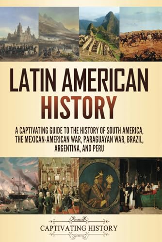 Latin American History: A Captivating Guide to the History of South America, the Mexican-American War, Paraguayan War, Brazil, Argentina, and Peru (Exploring Latin America) von Captivating History