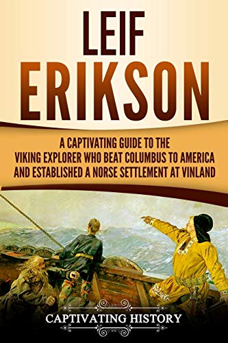 Leif Erikson: A Captivating Guide to the Viking Explorer Who Beat Columbus to America and Established a Norse Settlement at Vinland (Northmen)