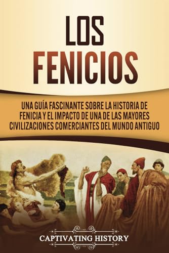 Los Fenicios: Una Guía Fascinante sobre la Historia de Fenicia y el Impacto de una de las Mayores Civilizaciones Comerciantes del Mundo Antiguo (Civilizaciones olvidadas)