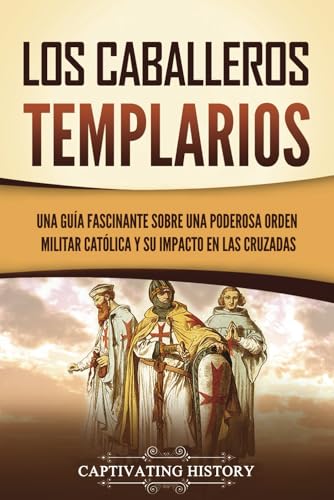 Los caballeros templarios: Una guía fascinante sobre una poderosa orden militar católica y su impacto en las cruzadas (Explorando el Cristianismo) von Captivating History