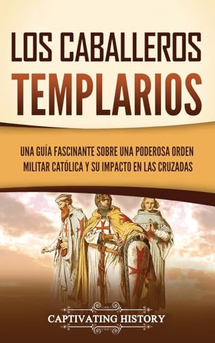 Los caballeros templarios: Una guía fascinante sobre una poderosa orden militar católica y su impacto en las cruzadas von Captivating History