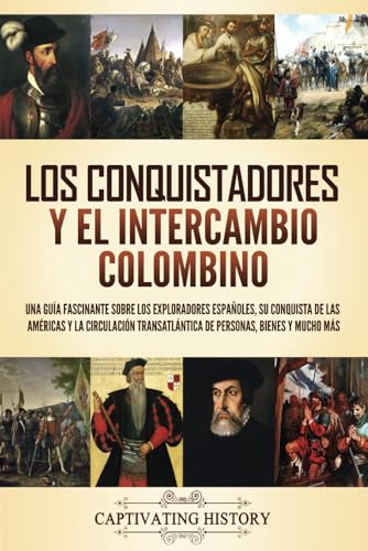 Los conquistadores y el intercambio colombino: Una guía fascinante sobre los exploradores españoles, su conquista de las Américas y la circulación ... y mucho más (Explorando América Latina) von Captivating History