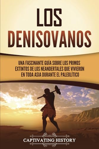 Los denisovanos: Una fascinante guía sobre los primos extintos de los neandertales que vivieron en toda Asia durante el Paleolítico (Explorando el pasado) von Captivating History