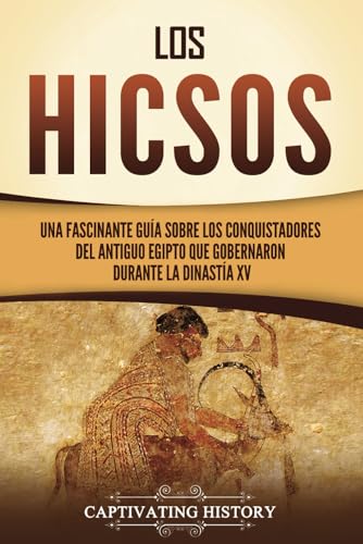 Los hicsos: Una fascinante guía sobre los conquistadores del antiguo Egipto que gobernaron durante la dinastía XV (Historia del Antiguo Egipto) von Captivating History