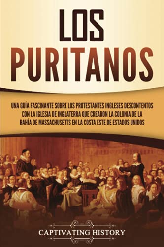 Los puritanos: Una guía fascinante sobre los protestantes ingleses descontentos con la Iglesia de Inglaterra que crearon la colonia de la bahía de ... Estados Unidos (Explorando el Cristianismo) von Captivating History