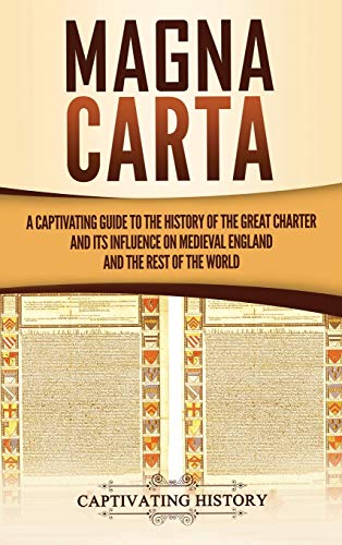 Magna Carta: A Captivating Guide to the History of the Great Charter and its Influence on Medieval England and the Rest of the World Magna Carta: A Captivating Guide to the History of the Great Charter and its Influence on Medieval England and the Rest of the World