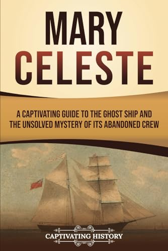 Mary Celeste: A Captivating Guide to the Ghost Ship and the Unsolved Mystery of Its Abandoned Crew von Captivating History