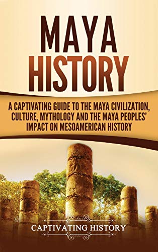 Maya History: A Captivating Guide to the Maya Civilization, Culture, Mythology, and the Maya Peoples' Impact on Mesoamerican History von Captivating History