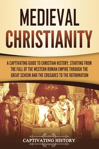 Medieval Christianity: A Captivating Guide to Christian History, Starting from the Fall of the Western Roman Empire through the Great Schism and the ... to the Reformation (Exploring Christianity) von Captivating History