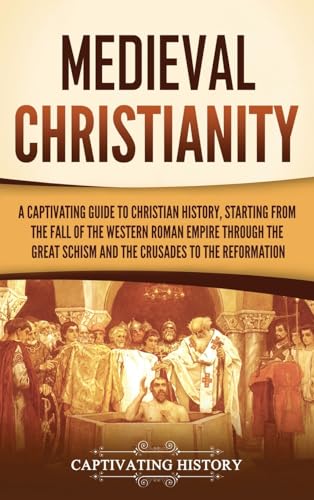 Medieval Christianity: A Captivating Guide to Christian History, Starting from the Fall of the Western Roman Empire through the Great Schism and the Crusades to the Reformation von Captivating History