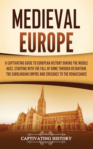 Medieval Europe: A Captivating Guide to European History during the Middle Ages, Starting with the Fall of Rome through Byzantium, the Carolingian Empire and Crusades to the Renaissance Medieval Europe: A Captivating Guide to European History during the Middle Ages, Starting with the Fall of Rome through Byzantium, the Carolingian Empire and Crusades to the Renaissance