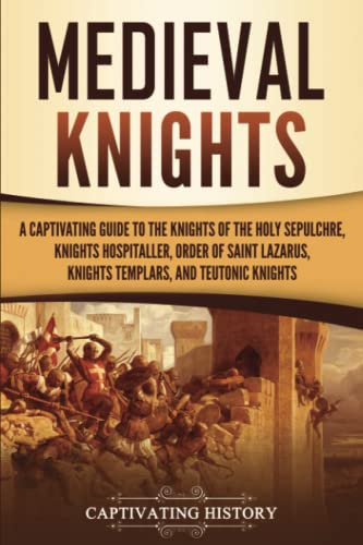 Medieval Knights: A Captivating Guide to the Knights of the Holy Sepulchre, Knights Hospitaller, Order of Saint Lazarus, Knights Templar, and Teutonic Knights (Exploring Christianity) von Captivating History