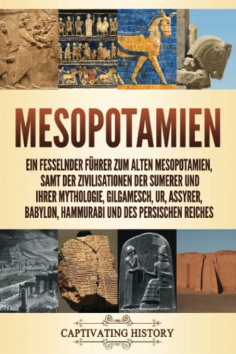 Mesopotamien: Ein fesselnder Führer zum alten Mesopotamien, samt der Zivilisationen der Sumerer und ihrer Mythologie, Gilgamesch, Ur, Assyrer, ... Reiches (Die Erkundung der Alten Geschichte) von Captivating History