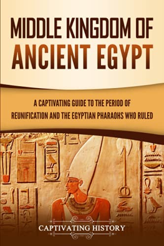Middle Kingdom of Ancient Egypt: A Captivating Guide to the Period of Reunification and the Egyptian Pharaohs Who Ruled (Ancient Egyptian History) von Captivating History