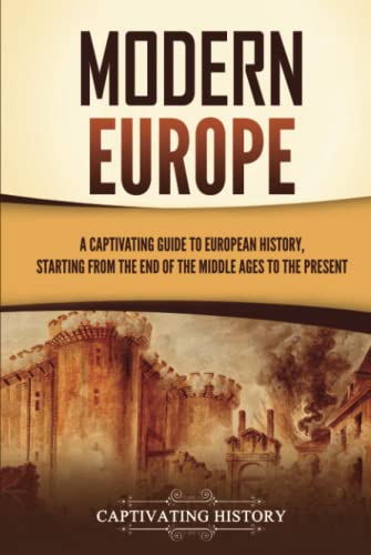 Modern Europe: A Captivating Guide to European History, Starting from the End of the Middle Ages to the Present (Exploring Europe’s Past)