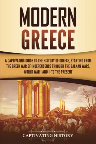 Modern Greece: A Captivating Guide to the History of Greece, Starting from the Greek War of Independence Through the Balkan Wars, World War I and II, to the Present von Captivating History