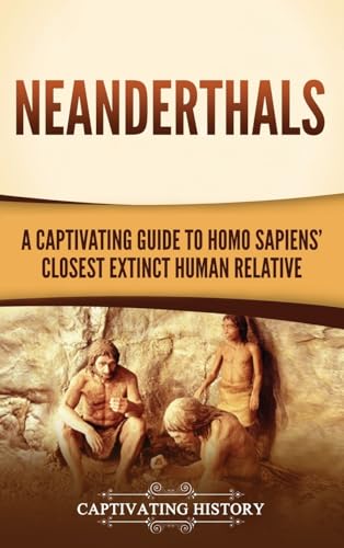 Neanderthals: A Captivating Guide to Homo Sapiens' Closest Extinct Human Relative Neanderthals: A Captivating Guide to Homo Sapiens' Closest Extinct Human Relative von Captivating History