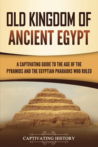 Old Kingdom of Ancient Egypt: A Captivating Guide to the Age of the Pyramids and the Egyptian Pharaohs Who Ruled (Ancient Egyptian History) von Captivating History
