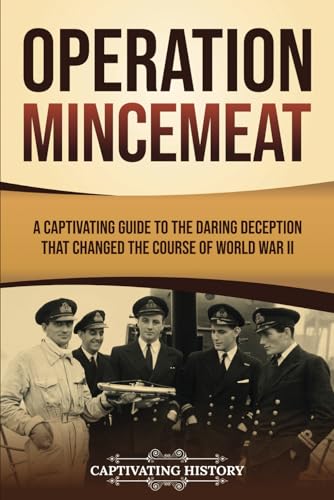 Operation Mincemeat: A Captivating Guide to the Daring Deception That Changed the Course of World War II (The Second World War) von Captivating History