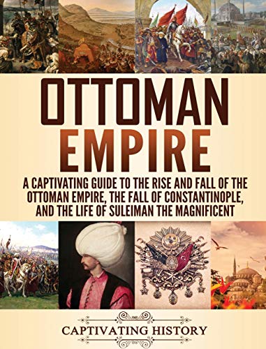 Ottoman Empire: A Captivating Guide to the Rise and Fall of the Ottoman Empire, The Fall of Constantinople, and the Life of Suleiman the Magnificent von Captivating History