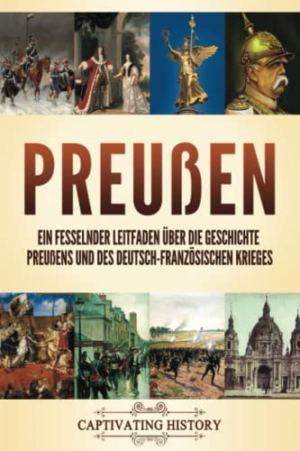 Preußen: Ein fesselnder Leitfaden über die Geschichte Preußens und des Deutsch-Französischen Krieges (Faszinierende Europäische Geschichte) Preußen: Ein fesselnder Leitfaden über die Geschichte Preußens und des Deutsch-Französischen Krieges (Faszinierende Europäische Geschichte)
