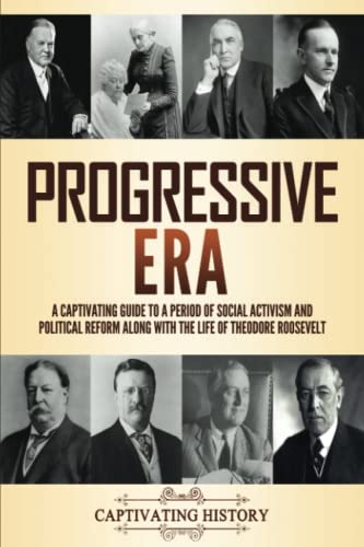 Progressive Era: A Captivating Guide to a Period of Social Activism and Political Reform along with the Life of Theodore Roosevelt (U.S. History)