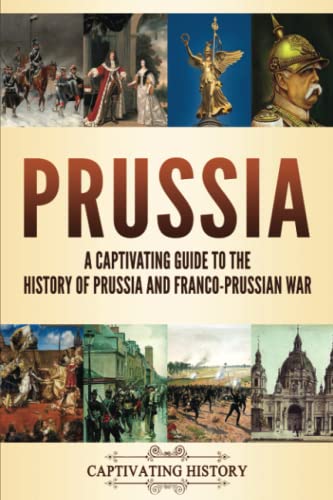 Prussia: A Captivating Guide to the History of Prussia and Franco-Prussian War (Fascinating European History)