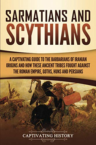 Sarmatians and Scythians: A Captivating Guide to the Barbarians of Iranian Origins and How These Ancient Tribes Fought Against the Roman Empire, ... Persians (Barbarians in the Ancient World) von Captivating History