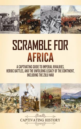Scramble for Africa: A Captivating Guide to Imperial Rivalries, Heroic Battles, and the Unfolding Legacy of the Continent, Including the Zulu War von Captivating History