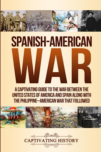 Spanish-American War: A Captivating Guide to the War Between the United States of America and Spain along with The Philippine–American War that Followed (Military History)