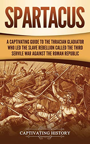 Spartacus: A Captivating Guide to the Thracian Gladiator Who Led the Slave Rebellion Called the Third Servile War against the Roman Republic Spartacus: A Captivating Guide to the Thracian Gladiator Who Led the Slave Rebellion Called the Third Servile War against the Roman Republic