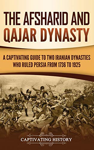 The Afsharid and Qajar Dynasty: A Captivating Guide to Two Iranian Dynasties Who Ruled Persia from 1736 to 1925 The Afsharid and Qajar Dynasty: A Captivating Guide to Two Iranian Dynasties Who Ruled Persia from 1736 to 1925