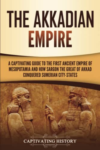 The Akkadian Empire: A Captivating Guide to the First Ancient Empire of Mesopotamia and How Sargon the Great of Akkad Conquered the Sumerian City-States (Exploring Mesopotamia) von Captivating History