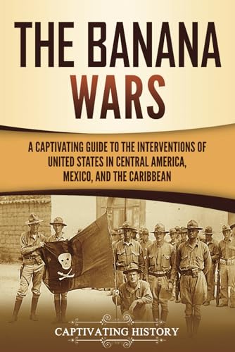 The Banana Wars: A Captivating Guide to the Interventions of the United States in Central America, Mexico, and the Caribbean (U.S. Military History) von Captivating History