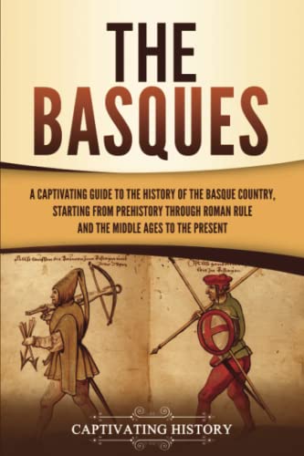 The Basques: A Captivating Guide to the History of the Basque Country, Starting from Prehistory through Roman Rule and the Middle Ages to the Present The Basques: A Captivating Guide to the History of the Basque Country, Starting from Prehistory through Roman Rule and the Middle Ages to the Present