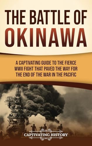 The Battle of Okinawa: A Captivating Guide to the Fierce WWII Fight That Paved the Way for the End of the War in the Pacific The Battle of Okinawa: A Captivating Guide to the Fierce WWII Fight That Paved the Way for the End of the War in the Pacific von Captivating History