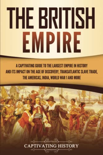 The British Empire: A Captivating Guide to the Largest Empire in History and its Impact on the Age of Discovery, Transatlantic Slave Trade, the ... War 1 and more (Exploring England's Past) von Captivating History