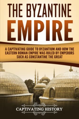 The Byzantine Empire: A Captivating Guide to Byzantium and How the Eastern Roman Empire Was Ruled by Emperors such as Constantine the Great and Justinian (The Ancient Romans) von CREATESPACE
