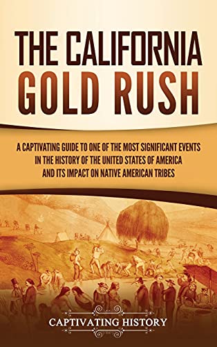 The California Gold Rush: A Captivating Guide to One of the Most Significant Events in the History of the United States of America and Its Impact on Native American Tribes