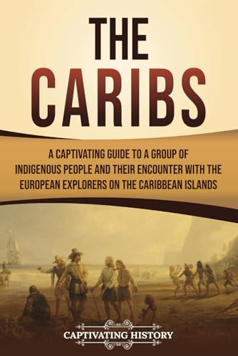The Caribs: A Captivating Guide to a Group of Indigenous People and Their Encounter with the European Explorers on the Caribbean Islands (European Exploration and Settlement) von Captivating History