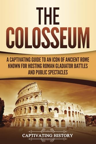 The Colosseum: A Captivating Guide to an Icon of Ancient Rome Known for Hosting Roman Gladiator Battles and Public Spectacles (The Ancient Romans) von Captivating History