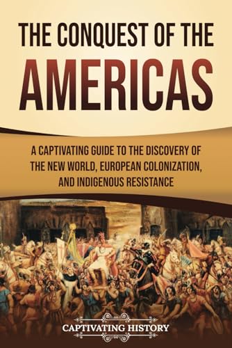 The Conquest of the Americas: A Captivating Guide to the Discovery of the New World, European Colonization, and Indigenous Resistance (European Exploration and Settlement) von Captivating History
