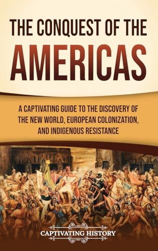 The Conquest of the Americas: A Captivating Guide to the Discovery of the New World, European Colonization, and Indigenous Resistance von Captivating History