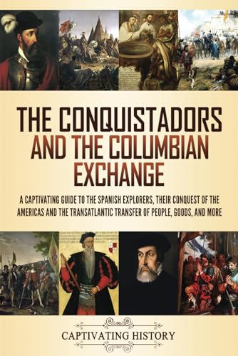 The Conquistadors and the Columbian Exchange: A Captivating Guide to the Spanish Explorers, their Conquest of the Americas and the Transatlantic ... Goods, and More (Exploring Latin America) von Captivating History