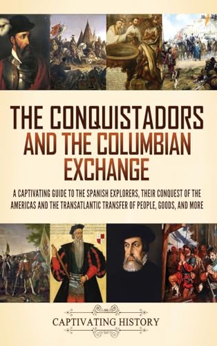 The Conquistadors and the Columbian Exchange: A Captivating Guide to the Spanish Explorers, their Conquest of the Americas and the Transatlantic Transfer of People, Goods, and More von Captivating History