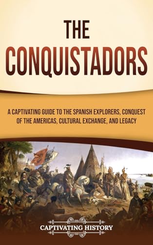 The Conquistadors: A Captivating Guide to the Spanish Explorers, Conquest of the Americas, Cultural Exchange, and Legacy von Captivating History