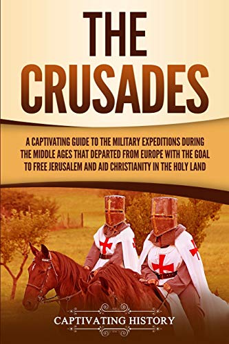 The Crusades: A Captivating Guide to the Military Expeditions During the Middle Ages That Departed from Europe with the Goal to Free Jerusalem and Aid ... in the Holy Land (Exploring Christianity)