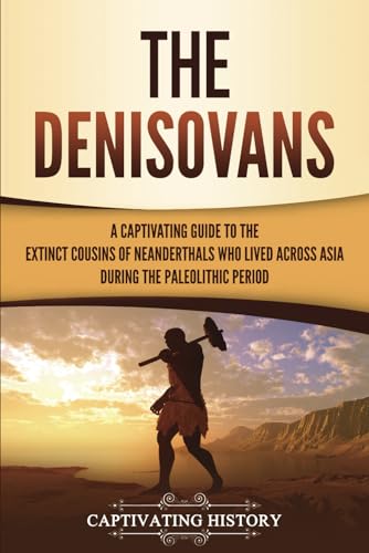The Denisovans: A Captivating Guide to the Extinct Cousins of Neanderthals Who Lived Across Asia during the Paleolithic Period (Exploring the Past) von Captivating History