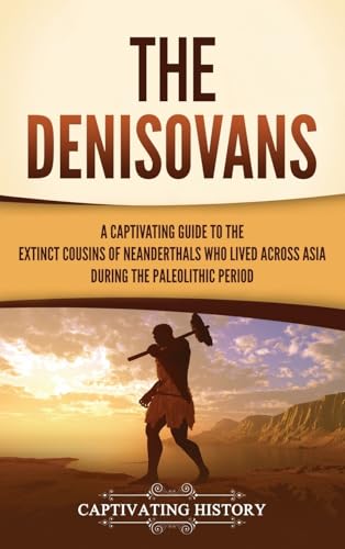The Denisovans: A Captivating Guide to the Extinct Cousins of Neanderthals Who Lived Across Asia during the Paleolithic Period von Captivating History