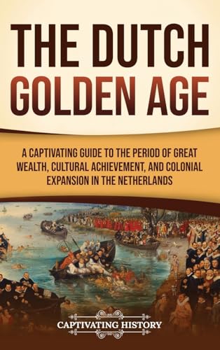 The Dutch Golden Age: A Captivating Guide to the Period of Great Wealth, Cultural Achievement, and Colonial Expansion in the Netherlands The Dutch Golden Age: A Captivating Guide to the Period of Great Wealth, Cultural Achievement, and Colonial Expansion in the Netherlands von Captivating History